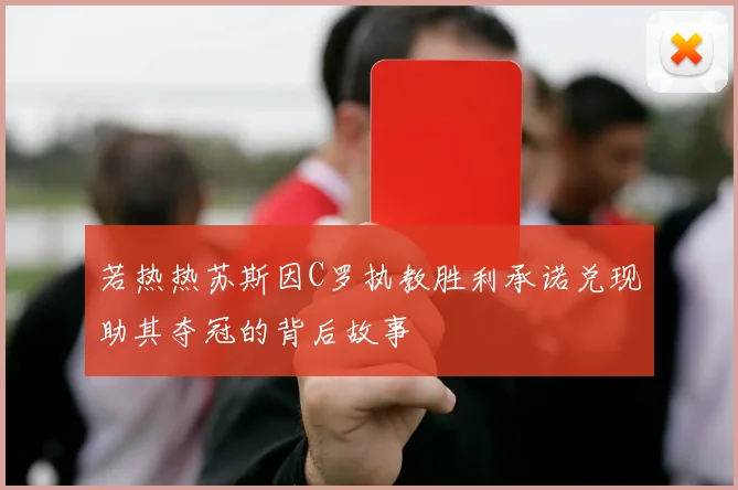 若热热苏斯因C罗执教胜利承诺兑现助其夺冠的背后故事