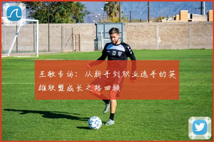 王敏专访：从新手到职业选手的英雄联盟成长之路回顾